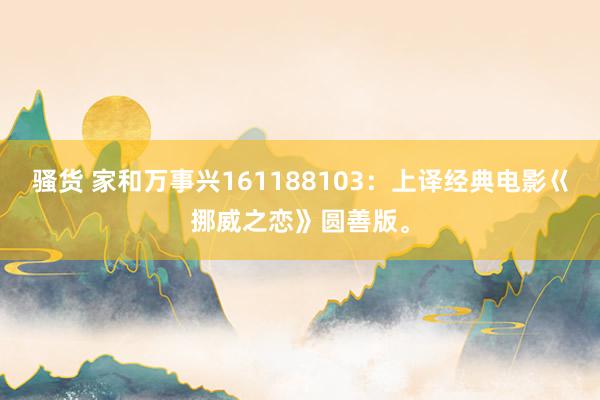 骚货 家和万事兴161188103：上译经典电影巜挪威之恋》圆善版。