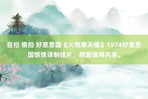 自拍 偷拍 好意思国《火烧摩天楼》1974好意思国惊悚译制佳片，颜面值得共享。